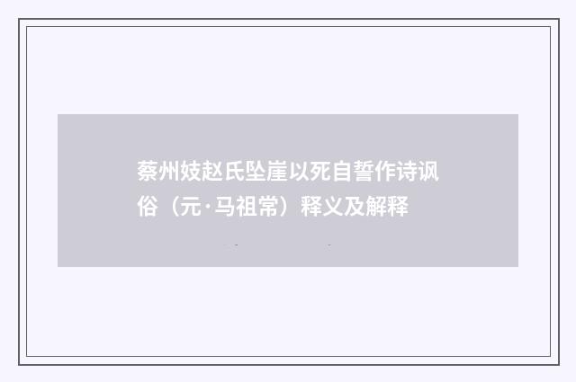蔡州妓赵氏坠崖以死自誓作诗讽俗（元·马祖常）释义及解释