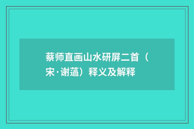 蔡师直画山水研屏二首（宋·谢薖）释义及解释