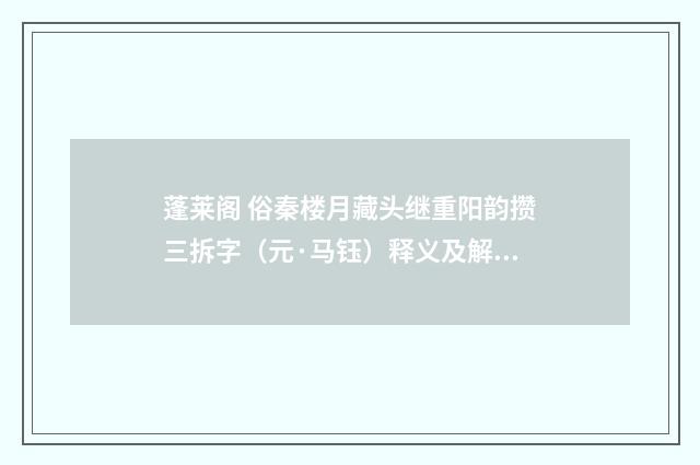 蓬莱阁 俗秦楼月藏头继重阳韵攒三拆字（元·马钰）释义及解释