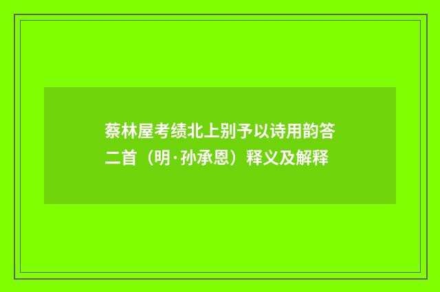 蔡林屋考绩北上别予以诗用韵答二首（明·孙承恩）释义及解释