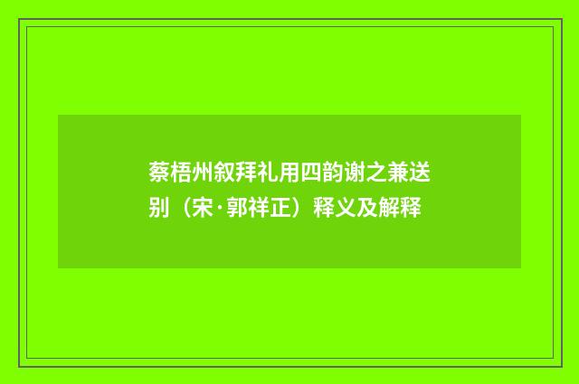 蔡梧州叙拜礼用四韵谢之兼送别（宋·郭祥正）释义及解释