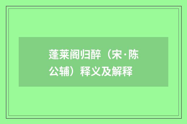 蓬莱阁归醉（宋·陈公辅）释义及解释