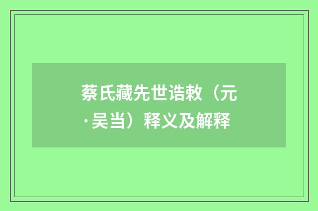 蔡氏藏先世诰敕（元·吴当）释义及解释