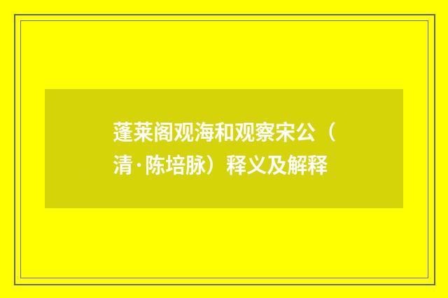 蓬莱阁观海和观察宋公（清·陈培脉）释义及解释