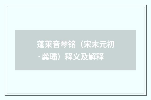 蓬莱音琴铭（宋末元初·龚璛）释义及解释