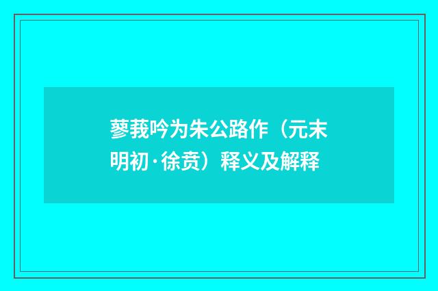 蓼莪吟为朱公路作（元末明初·徐贲）释义及解释