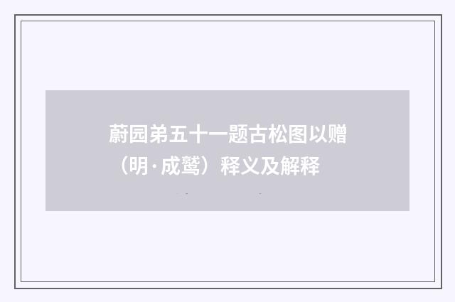 蔚园弟五十一题古松图以赠（明·成鹫）释义及解释