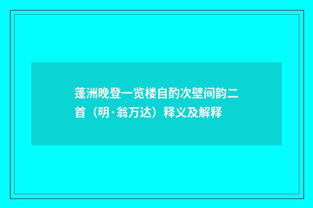蓬洲晚登一览楼自酌次壁间韵二首（明·翁万达）释义及解释