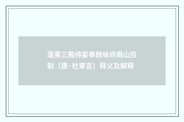 蓬莱三殿侍宴奉敕咏终南山应制（唐·杜审言）释义及解释