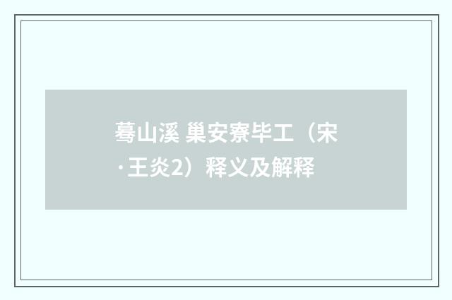 蓦山溪 巢安寮毕工（宋·王炎2）释义及解释