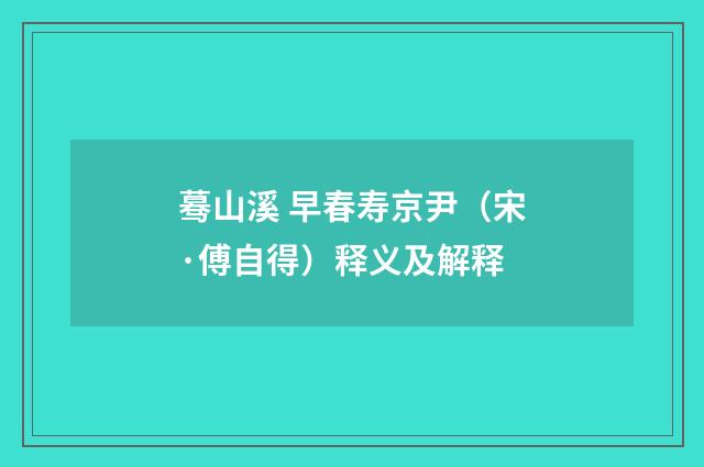 蓦山溪 早春寿京尹（宋·傅自得）释义及解释