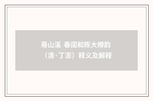 蓦山溪 春闺和陈大樽韵（清·丁澎）释义及解释