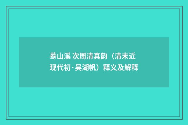 蓦山溪 次周清真韵（清末近现代初·吴湖帆）释义及解释