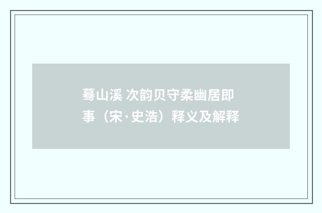 蓦山溪 次韵贝守柔幽居即事（宋·史浩）释义及解释