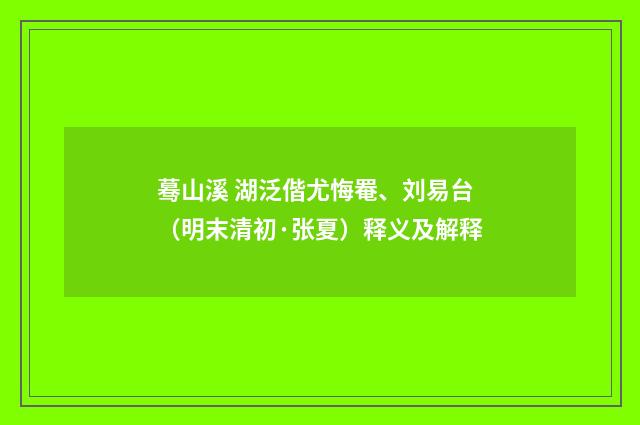 蓦山溪 湖泛偕尤悔罨、刘易台（明末清初·张夏）释义及解释