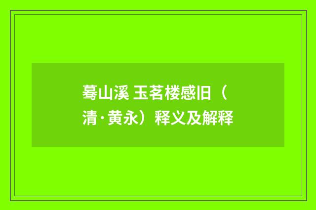 蓦山溪 玉茗楼感旧（清·黄永）释义及解释