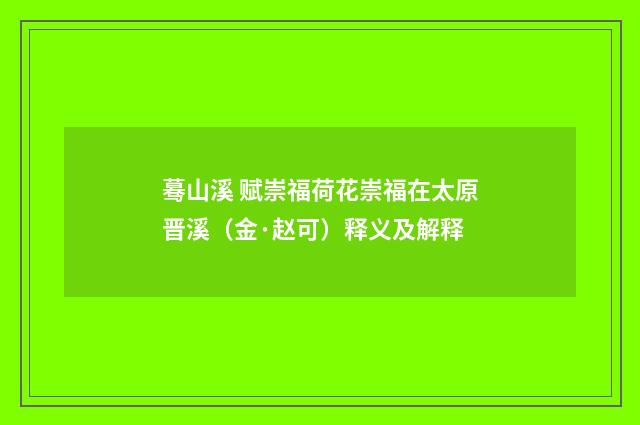 蓦山溪 赋崇福荷花崇福在太原晋溪（金·赵可）释义及解释