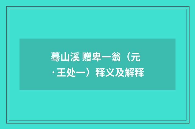 蓦山溪 赠卑一翁（元·王处一）释义及解释