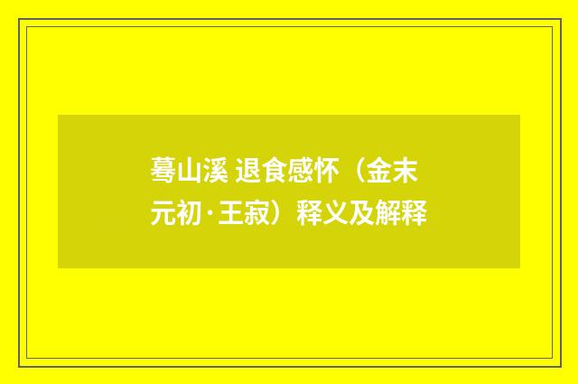 蓦山溪 退食感怀（金末元初·王寂）释义及解释