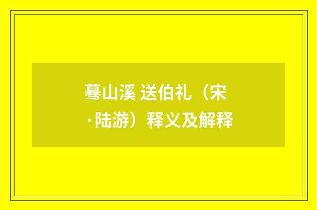 蓦山溪 送伯礼（宋·陆游）释义及解释