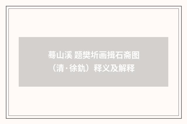 蓦山溪 题樊圻画揖石斋图（清·徐釚）释义及解释