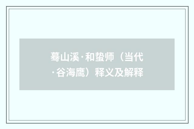 蓦山溪·和蛰师（当代·谷海鹰）释义及解释