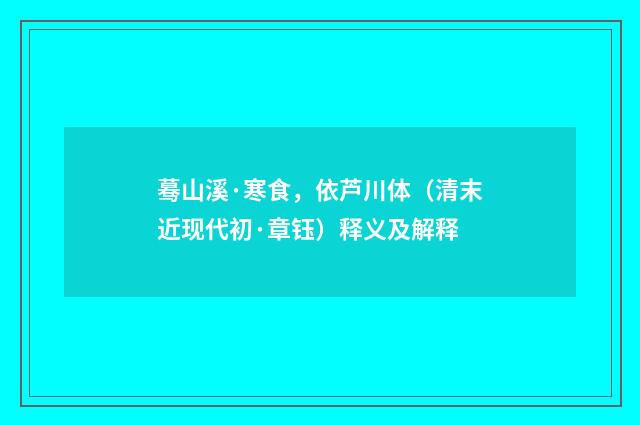 蓦山溪·寒食，依芦川体（清末近现代初·章钰）释义及解释
