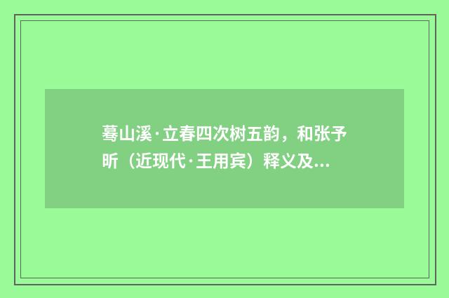 蓦山溪·立春四次树五韵，和张予昕（近现代·王用宾）释义及解释
