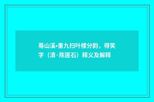 蓦山溪•重九扫叶楼分韵，得笑字（清·陈匪石）释义及解释