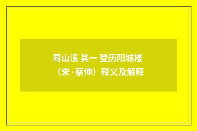 蓦山溪 其一 登历阳城楼（宋·蔡伸）释义及解释