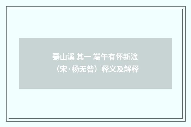 蓦山溪 其一 端午有怀新淦（宋·杨无咎）释义及解释