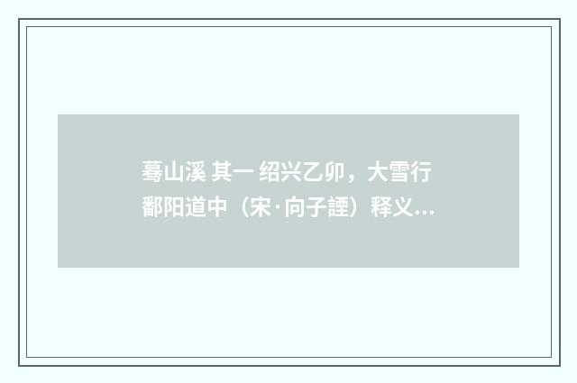 蓦山溪 其一 绍兴乙卯，大雪行鄱阳道中（宋·向子諲）释义及解释