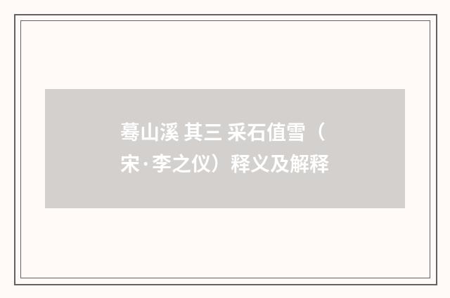 蓦山溪 其三 采石值雪（宋·李之仪）释义及解释