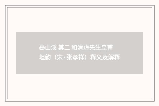 蓦山溪 其二 和清虚先生皇甫坦韵（宋·张孝祥）释义及解释