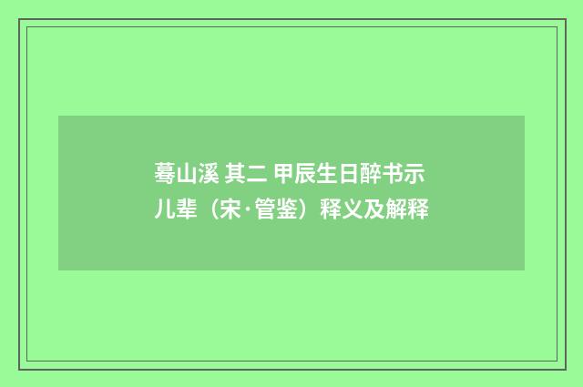 蓦山溪 其二 甲辰生日醉书示儿辈（宋·管鉴）释义及解释