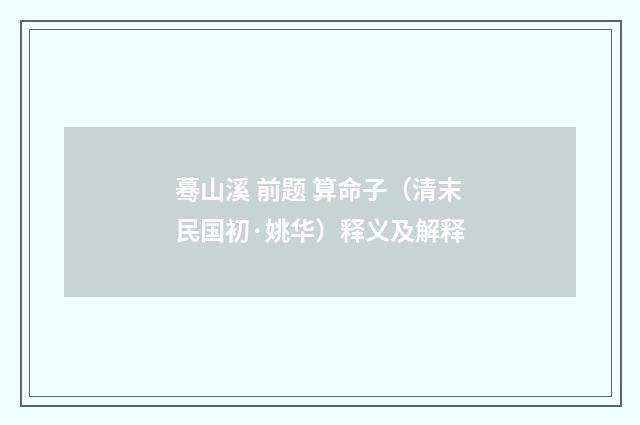 蓦山溪 前题 算命子（清末民国初·姚华）释义及解释