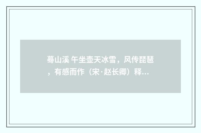 蓦山溪 午坐壶天冰雪，风传琵琶，有感而作（宋·赵长卿）释义及解释