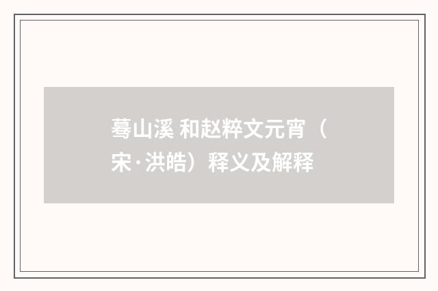 蓦山溪 和赵粹文元宵（宋·洪皓）释义及解释