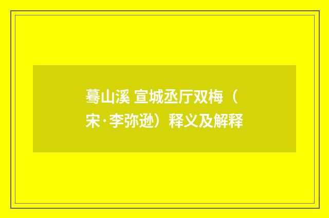 蓦山溪 宣城丞厅双梅（宋·李弥逊）释义及解释