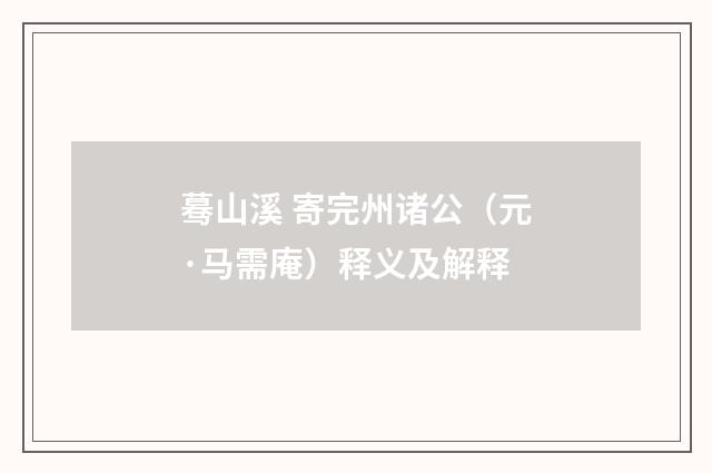 蓦山溪 寄完州诸公（元·马需庵）释义及解释