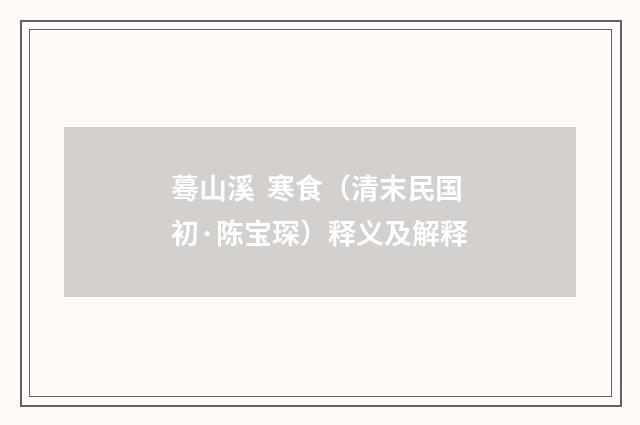 蓦山溪 寒食（清末民国初·陈宝琛）释义及解释