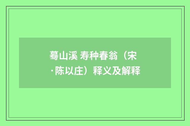 蓦山溪 寿种春翁（宋·陈以庄）释义及解释