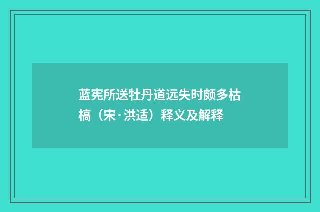 蓝宪所送牡丹道远失时颇多枯槁（宋·洪适）释义及解释