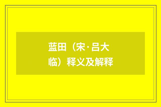 蓝田（宋·吕大临）释义及解释