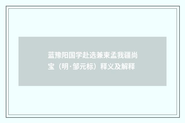 蓝豫阳国学赴选兼柬孟我疆尚宝（明·邹元标）释义及解释