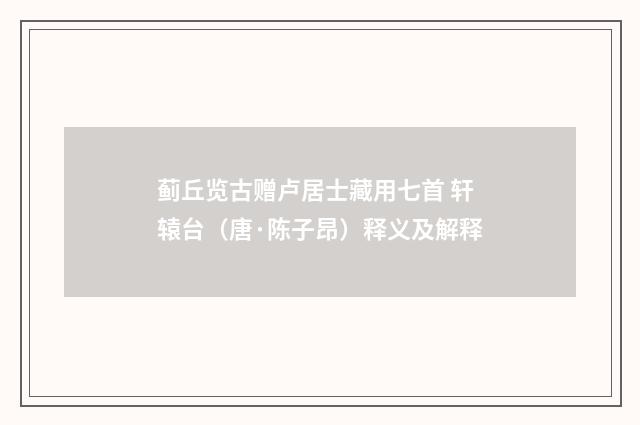 蓟丘览古赠卢居士藏用七首 轩辕台（唐·陈子昂）释义及解释