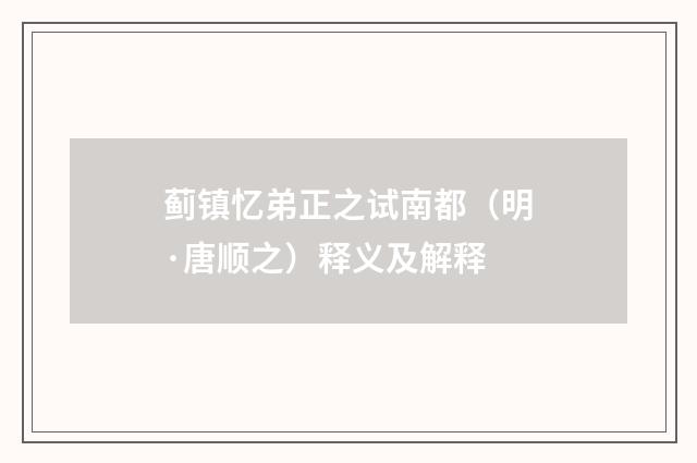 蓟镇忆弟正之试南都（明·唐顺之）释义及解释