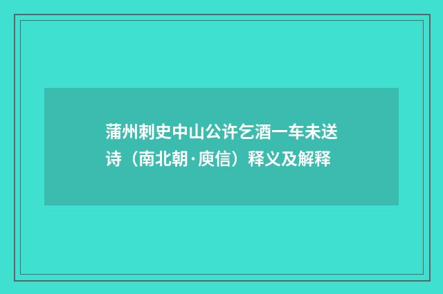 蒲州刺史中山公许乞酒一车未送诗（南北朝·庾信）释义及解释