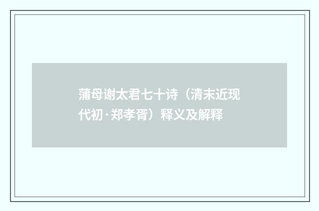 蒲母谢太君七十诗（清末近现代初·郑孝胥）释义及解释