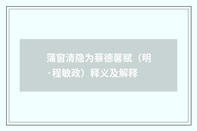蒲窗清隐为蔡德馨赋（明·程敏政）释义及解释